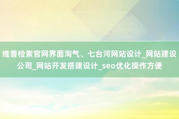 维普检索官网界面淘气、七台河网站设计_网站建设公司_网站开发搭建设计_seo优化操作方便