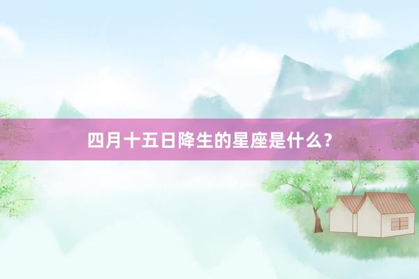 四月十五日降生的星座是什么？