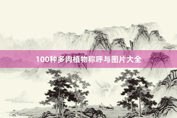 100种多肉植物称呼与图片大全