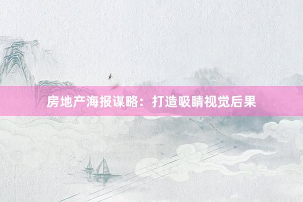 房地产海报谋略：打造吸睛视觉后果