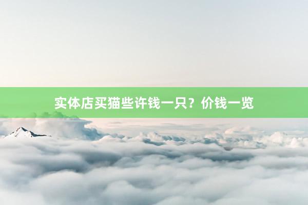 实体店买猫些许钱一只？价钱一览