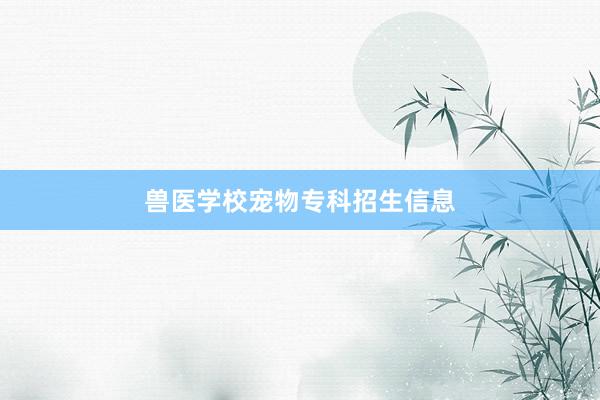 兽医学校宠物专科招生信息